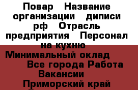 Повар › Название организации ­ диписи.рф › Отрасль предприятия ­ Персонал на кухню › Минимальный оклад ­ 26 000 - Все города Работа » Вакансии   . Приморский край,Владивосток г.